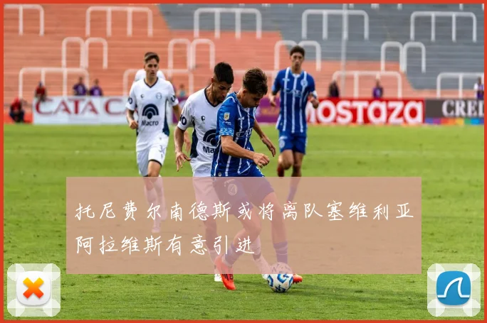 托尼费尔南德斯或将离队塞维利亚阿拉维斯有意引进