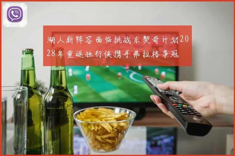 湖人新阵容面临挑战东契奇计划2028年重返独行侠携手弗拉格争冠