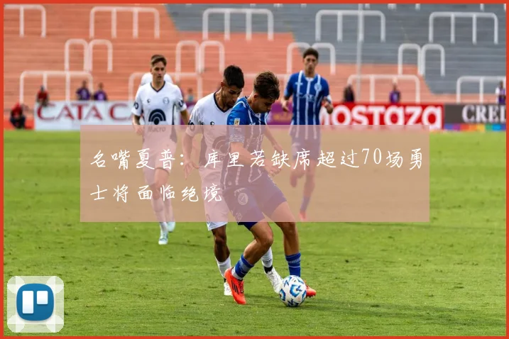 名嘴夏普：库里若缺席超过70场勇士将面临绝境