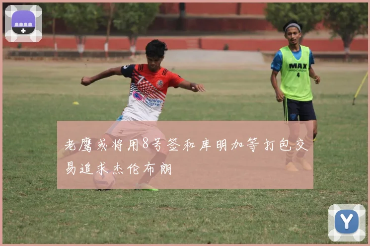 老鹰或将用8号签和库明加等打包交易追求杰伦布朗