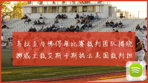 乌拉圭与佛得角比赛裁判团队揭晓挪威主裁艾斯卡斯执法美国裁判担任助理