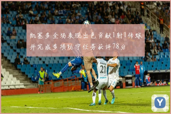凯塞多全场表现出色贡献1射1传球并完成多项防守任务获评78分