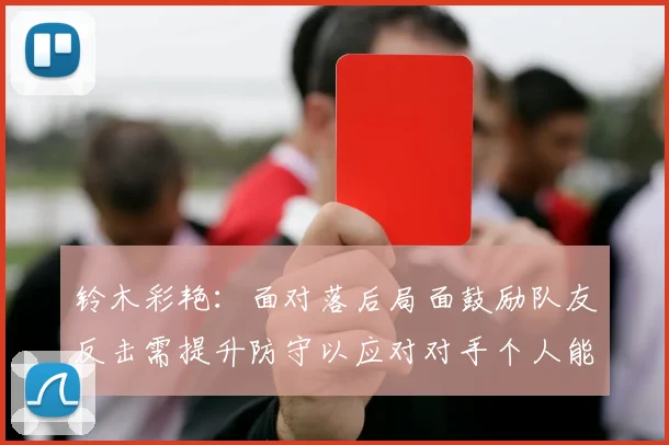 铃木彩艳：面对落后局面鼓励队友反击需提升防守以应对对手个人能力