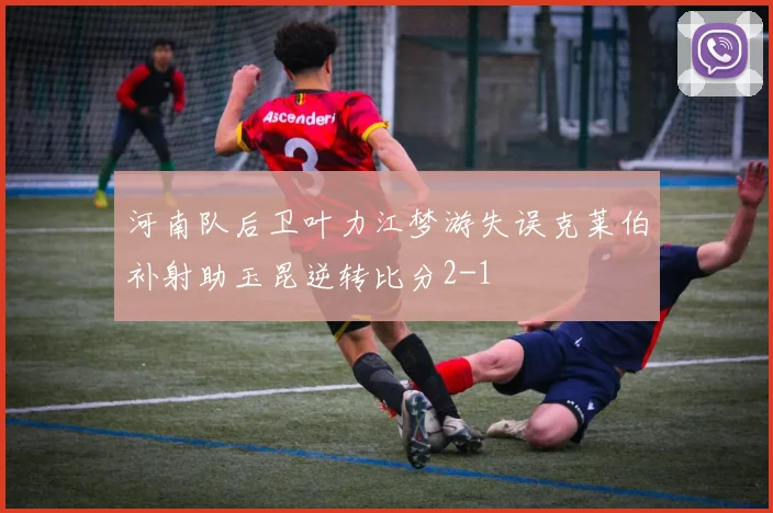 河南队后卫叶力江梦游失误克莱伯补射助玉昆逆转比分2-1