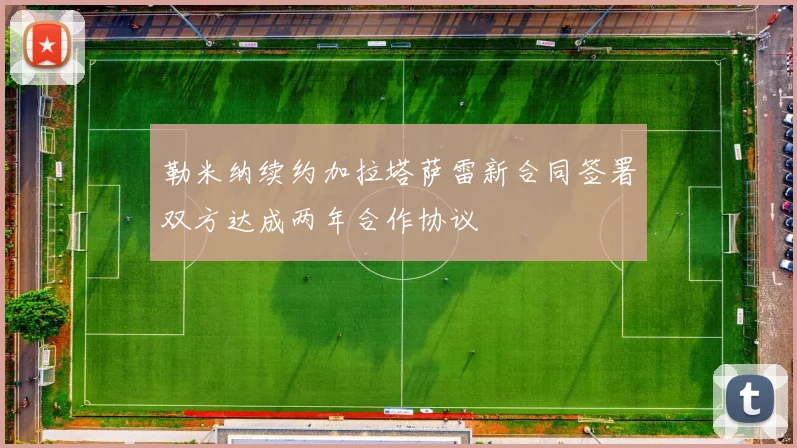 勒米纳续约加拉塔萨雷新合同签署双方达成两年合作协议